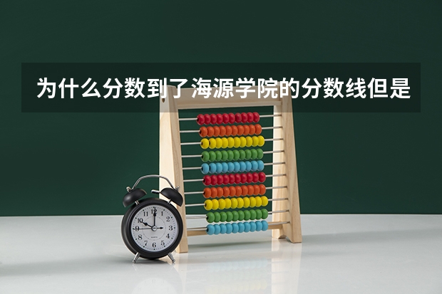 为什么分数到了海源学院的分数线但是录取名单上没有名字