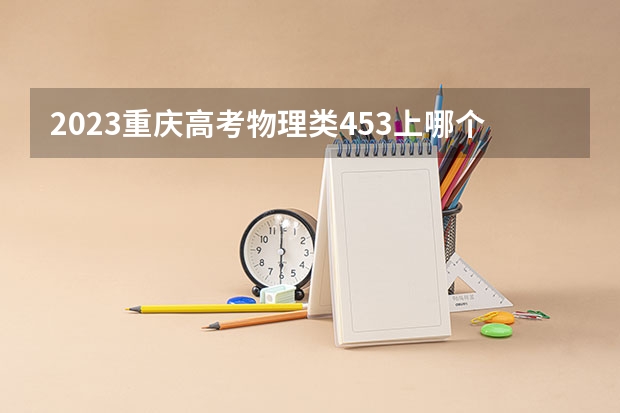 2023重庆高考物理类453上哪个大学合适