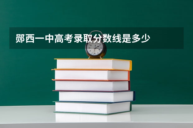 郧西一中高考录取分数线是多少