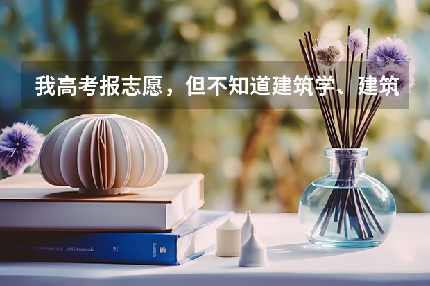 我高考报志愿，但不知道建筑学、建筑工程技术、土木工程，三者有什么区别？求帮忙好好分析一下~