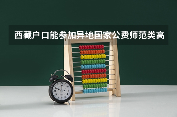 西藏户口能参加异地国家公费师范类高考吗