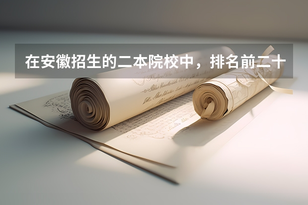 在安徽招生的二本院校中，排名前二十的有哪些