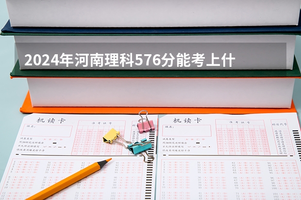 2024年河南理科576分能考上什么大学？