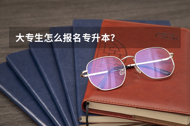 大专生怎么报名专升本？