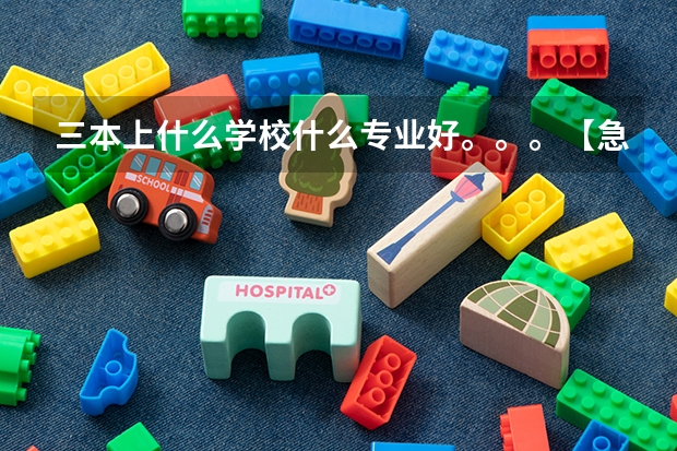 三本上什么学校什么专业好。。。【急求，谢谢啦！】