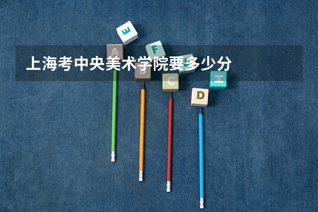 上海考中央美术学院要多少分