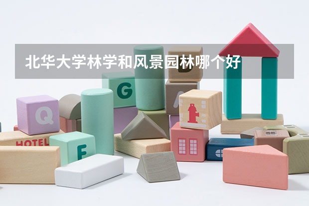 北华大学林学和风景园林哪个好