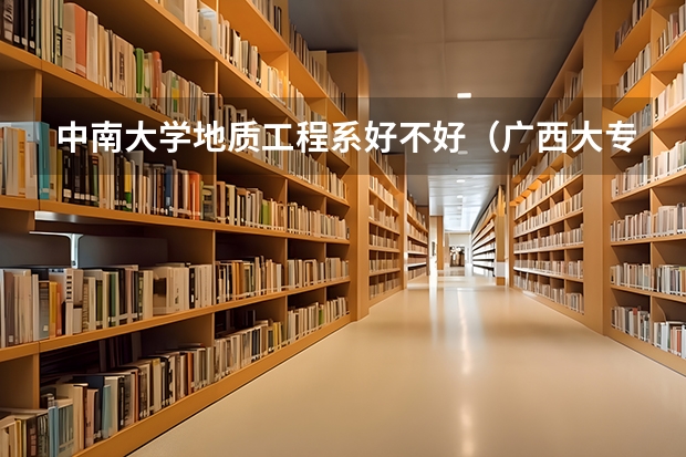 中南大学地质工程系好不好(广西大专院校排名榜)