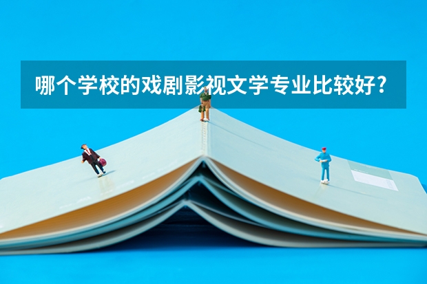 哪个学校的戏剧影视文学专业比较好?