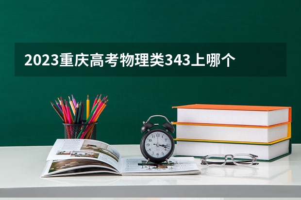 2023重庆高考物理类343上哪个大学合适