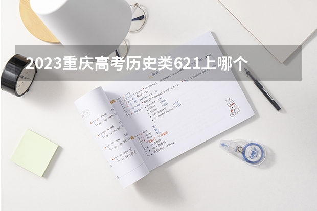 2023重庆高考历史类621上哪个大学合适