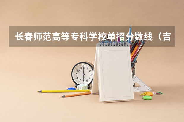 长春师范高等专科学校单招分数线（吉林省师范类大学排名及录取分数线）