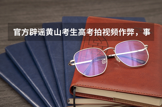 官方辟谣黄山考生高考拍视频作弊，事情的真相是什么？