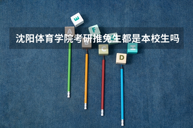 沈阳体育学院考研推免生都是本校生吗