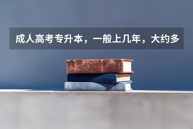成人高考专升本，一般上几年，大约多少钱