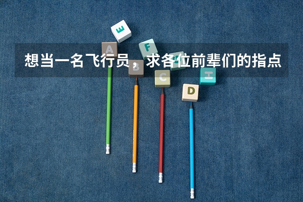 想当一名飞行员,求各位前辈们的指点呀。(空军飞行员招收标准)