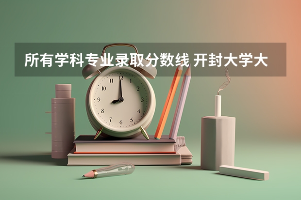 所有学科专业录取分数线 开封大学大专录取分数线