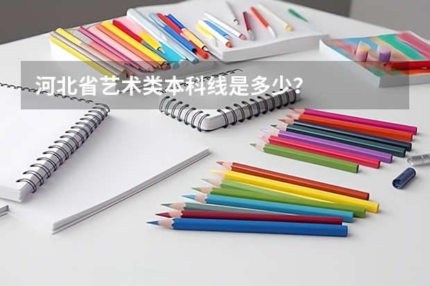 河北省艺术类本科线是多少？