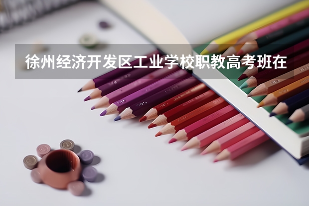 徐州经济开发区工业学校职教高考班在哪里