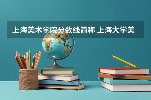 上海美术学院分数线简称 上海大学美术专业录取分数线