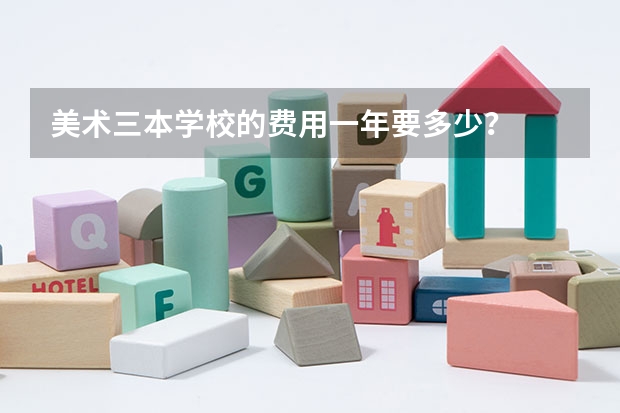 美术三本学校的费用一年要多少？