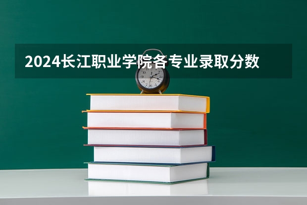 2024长江职业学院各专业录取分数线（长江工程职业技术学院分数线）