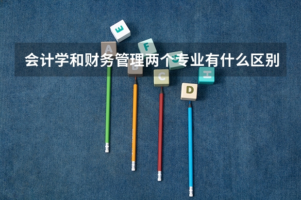 会计学和财务管理两个专业有什么区别？