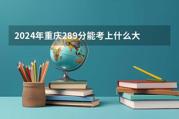 2024年重庆289分能考上什么大学?