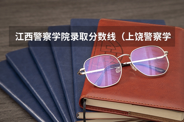 江西警察学院录取分数线（上饶警察学校招生简介及分数）