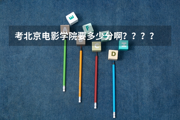 考北京电影学院要多少分啊？？？？