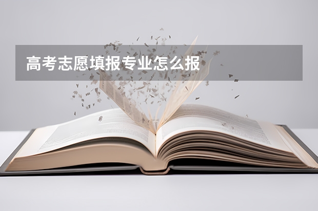 高考志愿填报专业怎么报