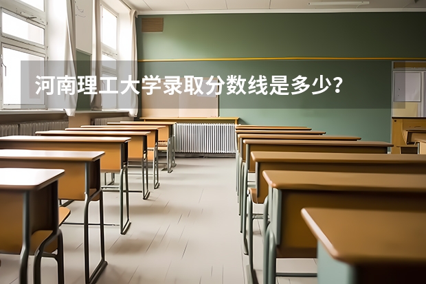 河南理工大学录取分数线是多少？