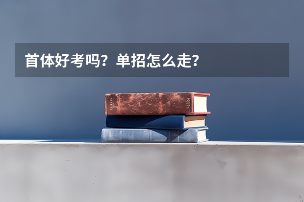 首体好考吗？单招怎么走？