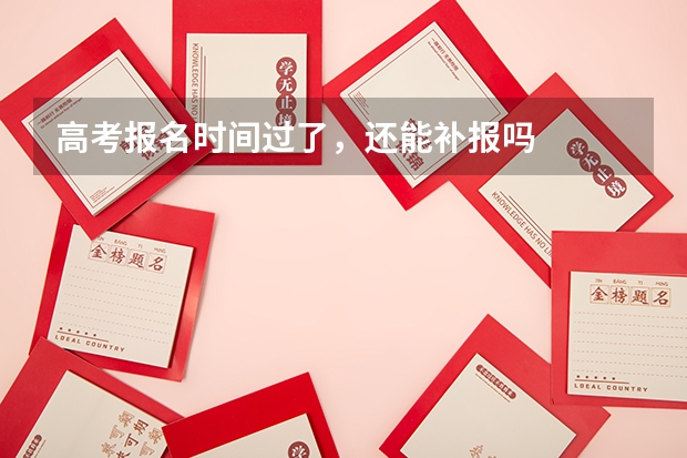 高考报名时间过了，还能补报吗
