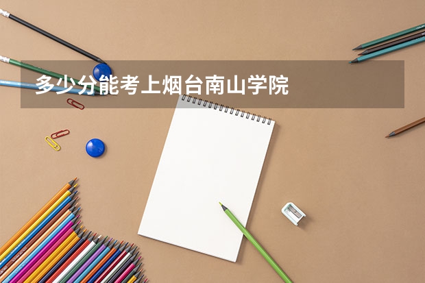 多少分能考上烟台南山学院