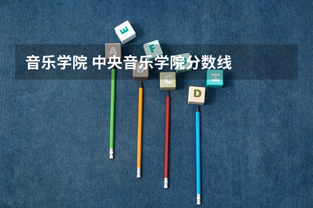 音乐学院 中央音乐学院分数线