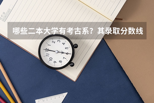 哪些二本大学有考古系？其录取分数线是多少？