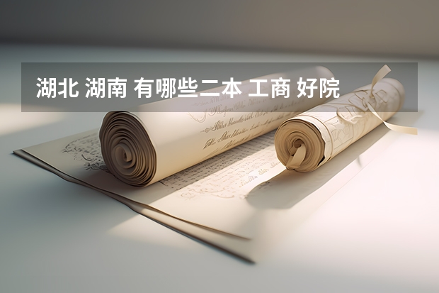 湖北 湖南 有哪些二本 工商 好院校~~