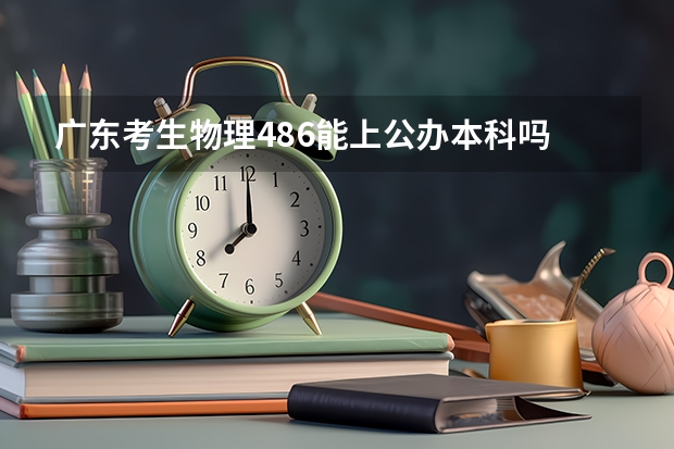 广东考生物理486能上公办本科吗