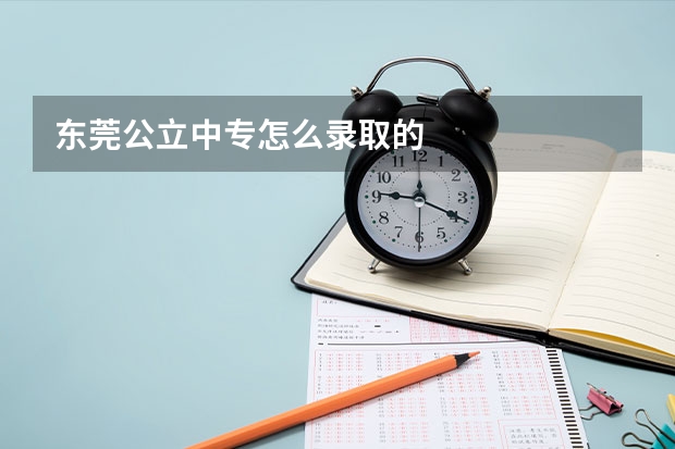 东莞公立中专怎么录取的