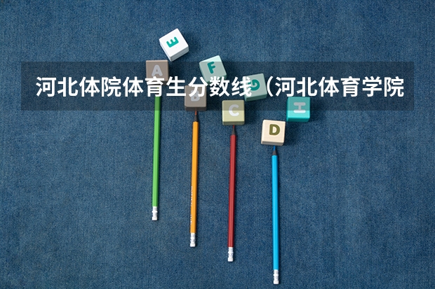 河北体院体育生分数线（河北体育学院分数线）