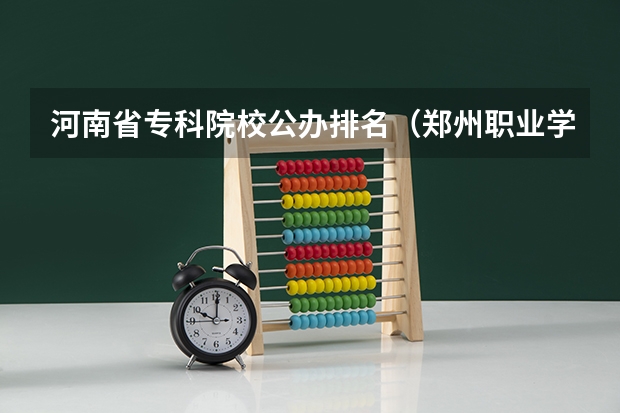河南省专科院校公办排名（郑州职业学校排名前十公立）