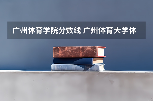 广州体育学院分数线 广州体育大学体育生录取分数线2023