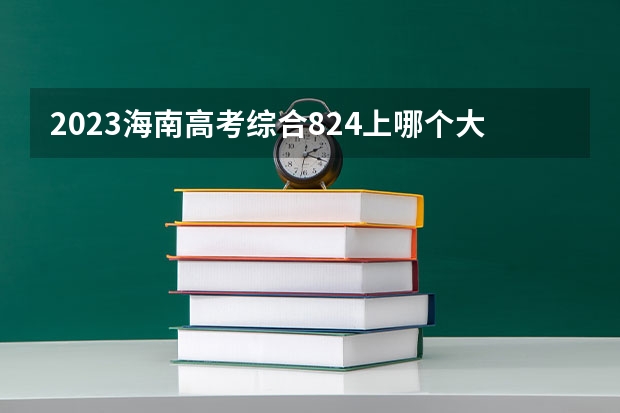 2023海南高考综合824上哪个大学合适