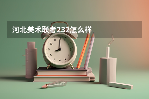河北美术联考232怎么样