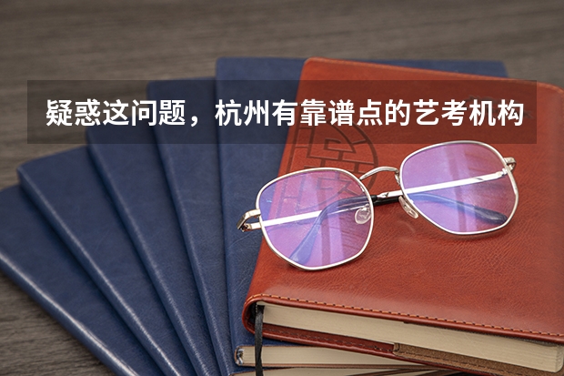 疑惑这问题，杭州有靠谱点的艺考机构吗？