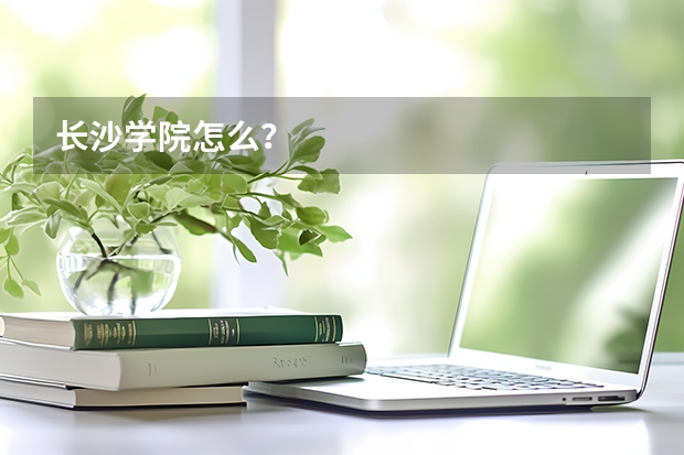长沙学院怎么？