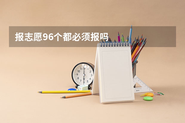 报志愿96个都必须报吗