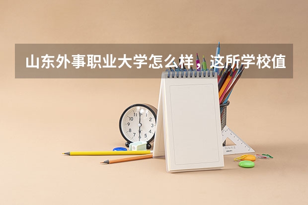 山东外事职业大学怎么样，这所学校值得报考吗？