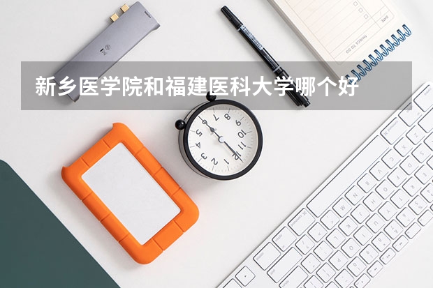 新乡医学院和福建医科大学哪个好